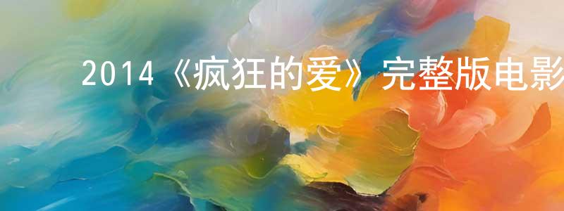 崔爱莲的动漫综艺大全,2014《疯狂的爱》完整版电影/在线观看/百度云-美剧天堂
